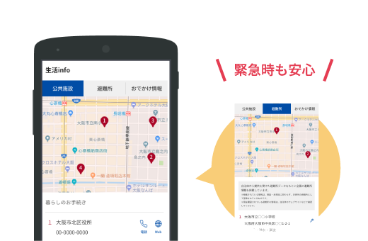 ご自宅付近の公共施設や避難所、お出かけ情報などをお届け。緊急時も安心です。